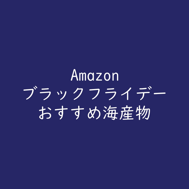 おすすめ海産物！Amazon ブラックフライデー2023（海鮮・魚介）